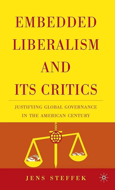 Embedded Liberalism and its Critics: Justifying Global Governance the American Century