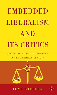 Embedded Liberalism and its Critics: Justifying Global Governance the American Century