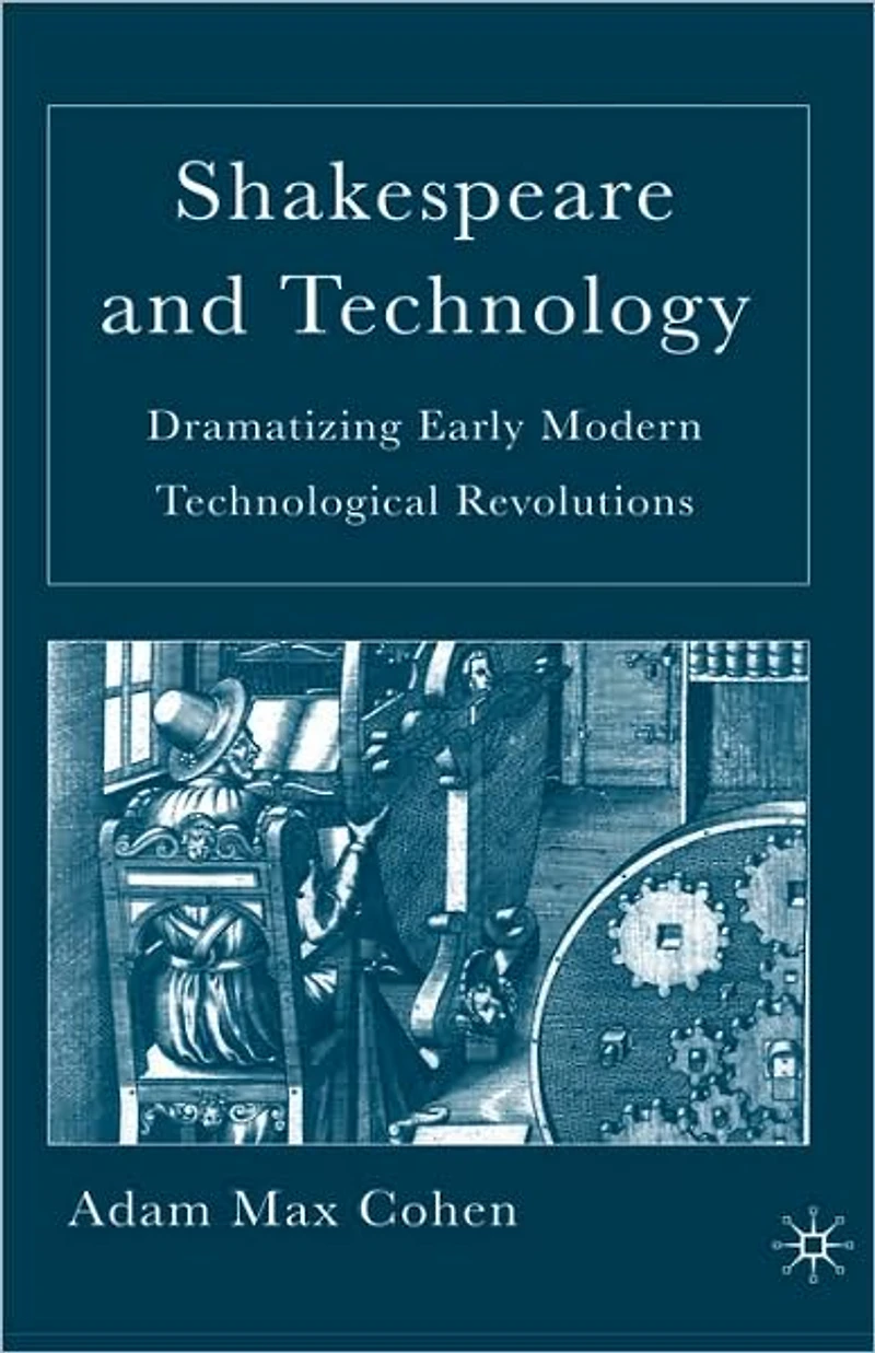Shakespeare and Technology: Dramatizing Early Modern Technological Revolutions