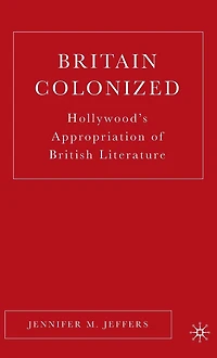 Britain Colonized: Hollywood's Appropriation of British Literature