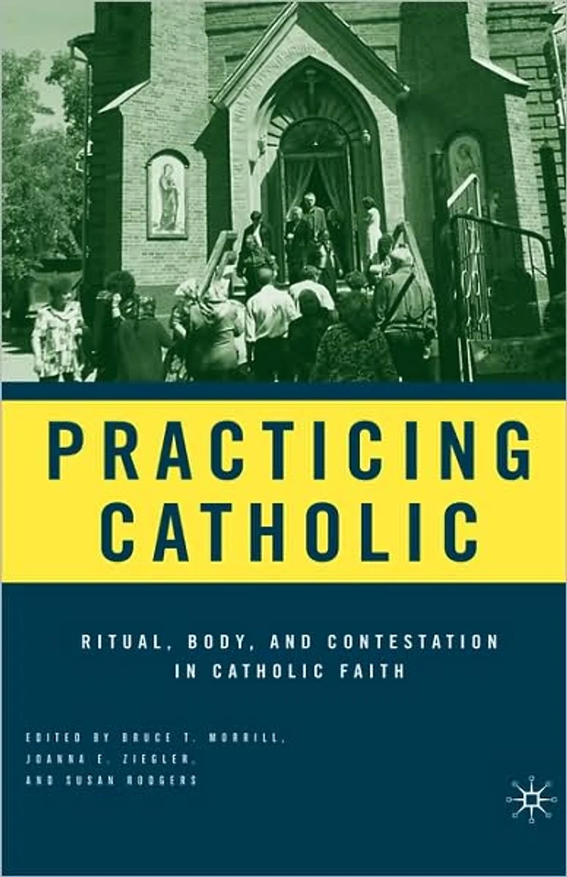 Practicing Catholic: Ritual, Body, and Contestation Catholic Faith
