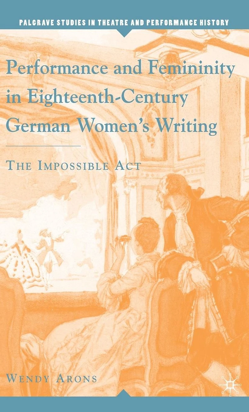 Performance and Femininity Eighteenth-Century German Women's Writing: The Impossible Act