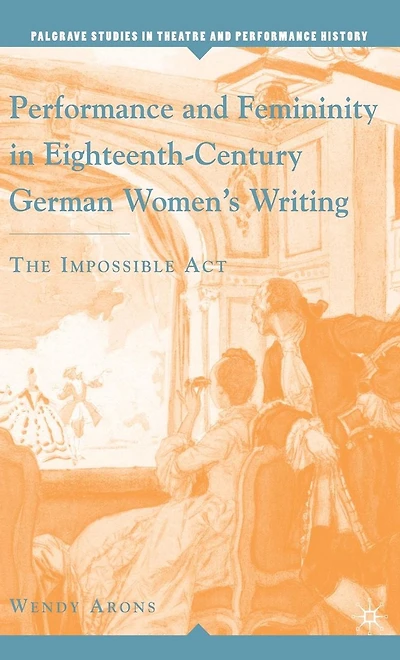Performance and Femininity Eighteenth-Century German Women's Writing: The Impossible Act