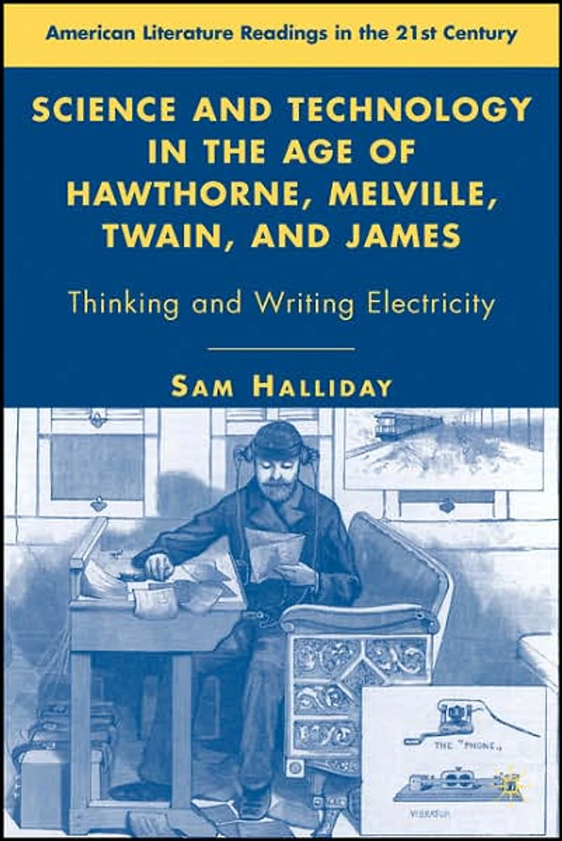 Science and Technology the Age of Hawthorne, Melville, Twain, James: Thinking Writing Electricity