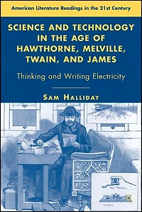 Science and Technology the Age of Hawthorne, Melville, Twain, James: Thinking Writing Electricity