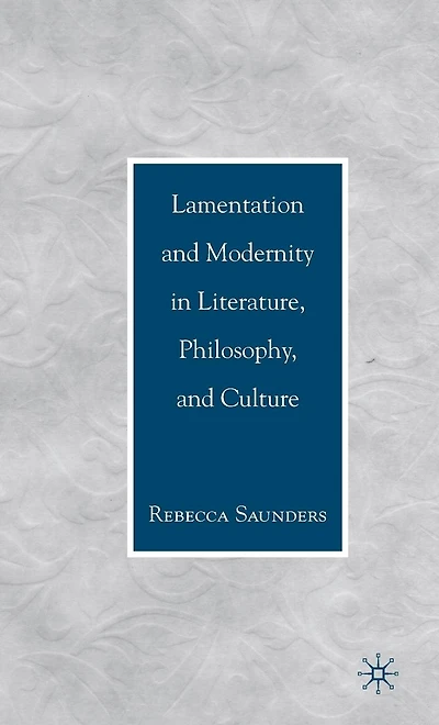 Lamentation and Modernity Literature, Philosophy, Culture