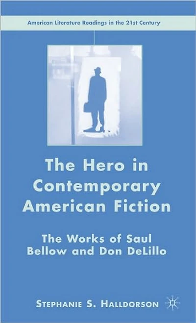 The Hero Contemporary American Fiction: Works of Saul Bellow and Don DeLillo