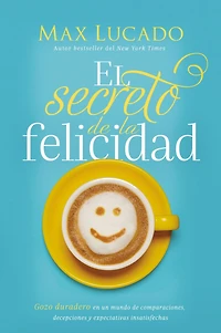 El secreto de la felicidad: Gozo duradero en un mundo comparaciones, decepciones y expectativas insatisfechas