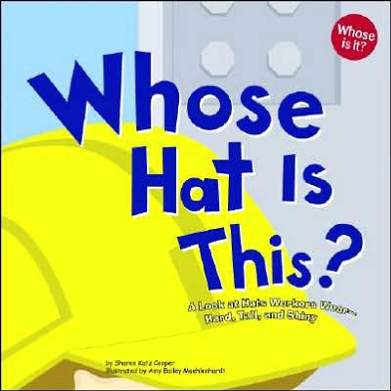 Whose Hat Is This?: A Look at Hats Workers Wear - Hard, Tall, and Shiny