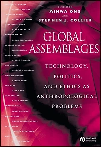 Global Assemblages: Technology, Politics, and Ethics as Anthropological Problems