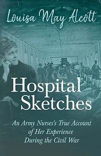 Hospital Sketches: An Army Nurses's True Account of Her Experience During the Civil War