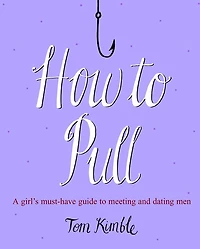 How to Pull: A girl's must-have guide to meeting and dating men