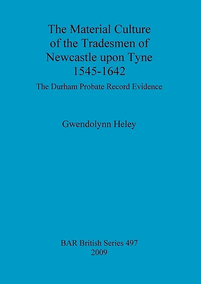 The Material Culture of the Tradesmen of Newcastle upon Tyne 1545 - 1642: The Durham Probate Record evidence