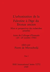 L'urbanisation de la Palestine à l'âge du Bronze ancien, Part I: Bilan et perspectives des recherches actuelles. Actes du Colloque d'Emmaüs (20-24 octobre 1986)