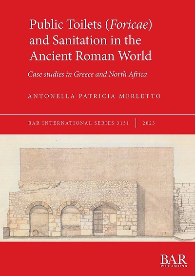Public Toilets (Foricae) and Sanitation in the Ancient Roman World: Case studies in Greece and North Africa