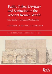 Public Toilets (Foricae) and Sanitation in the Ancient Roman World: Case studies in Greece and North Africa