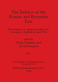 The Defence of the Roman and Byzantine East, Part i: Proceedings of a colloquium held at the University of Sheffield in April 1986