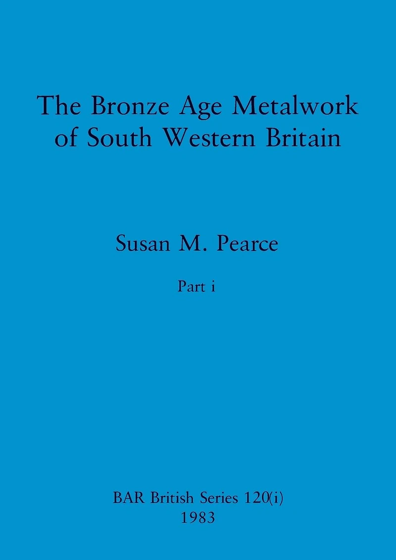 The Bronze Age Metalwork of South Western Britain, Part i