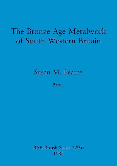 The Bronze Age Metalwork of South Western Britain, Part i