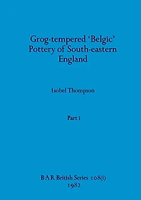 Grog-tempered 'Belgic' Pottery of South-eastern England, Part i