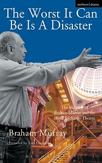 The Worst It Can Be Is A Disaster: The Life Story of Braham Murray and the Royal Exchange Theatre