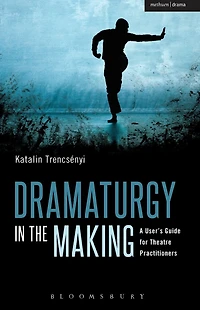 Dramaturgy the Making: A User's Guide for Theatre Practitioners