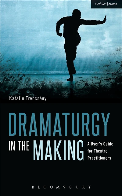 Dramaturgy the Making: A User's Guide for Theatre Practitioners