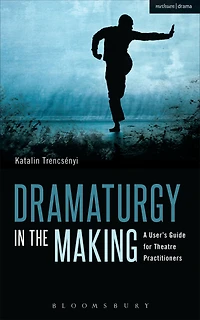 Dramaturgy the Making: A User's Guide for Theatre Practitioners