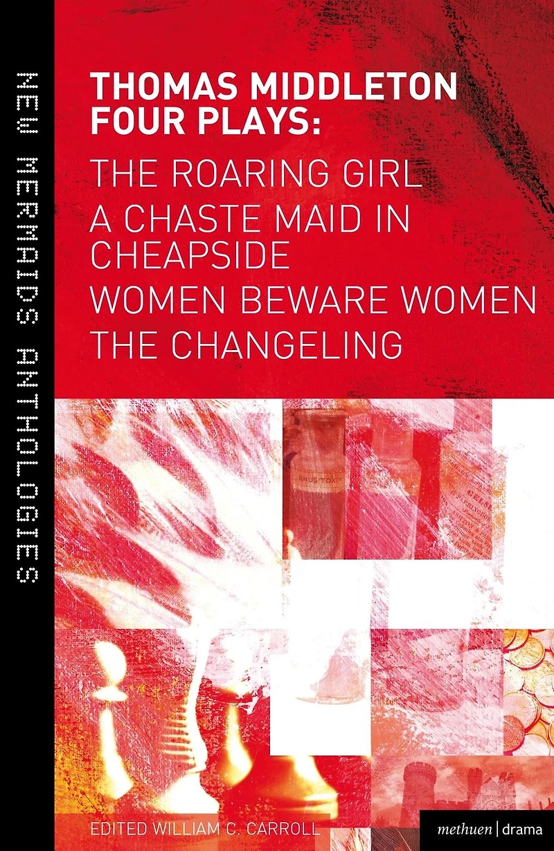 Thomas Middleton: Four Plays: Women Beware Women, The Changeling, Roaring Girl and A Chaste Maid Cheapside