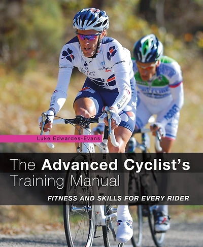 Advanced Cyclist's Training Manual: Fitness And Skills For Every Rider