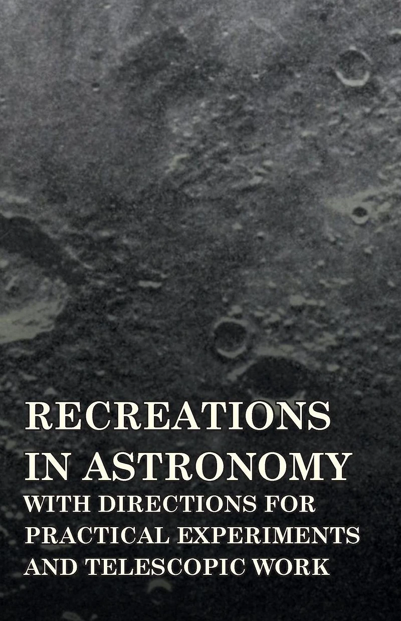 Recreations Astronomy - With Directions for Practical Experiments and Telescopic Work