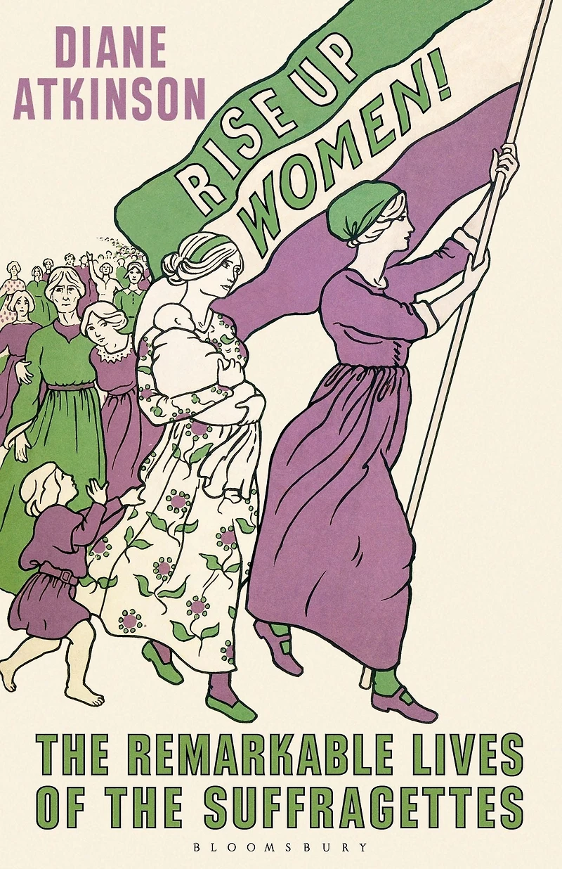 Rise Up Women!: the Remarkable Lives of Suffragettes