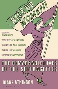 Rise Up Women!: the Remarkable Lives of Suffragettes