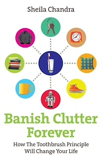 Banish Clutter Forever: How the Toothbrush Principle Will Change Your Life