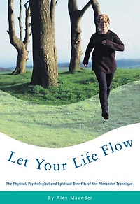 Let Your Life Flow: The Physical, Psychological and Spiritual Benefits of the Alexander Technique