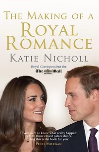 the Making of a Royal Romance: William, Kate, and Harry--A Look Behind Palace Walls
