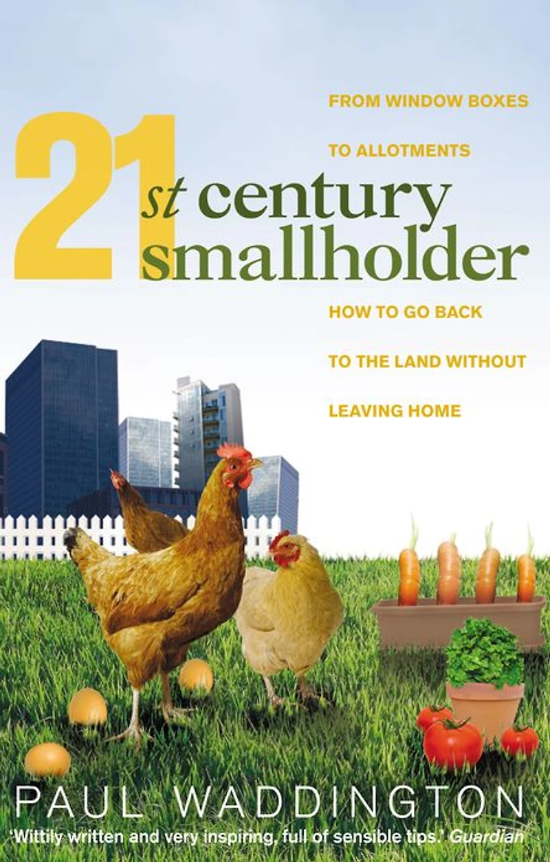 21st-Century Smallholder: From Window Boxes To Allotments: How To Go Back To The Land Without Leaving Home