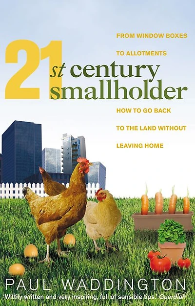 21st-Century Smallholder: From Window Boxes To Allotments: How To Go Back To The Land Without Leaving Home