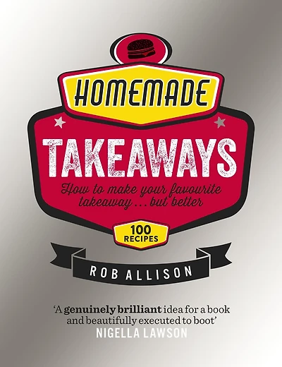Homemade Takeaways: How to Make Your Favourite Takeaway . . . But Better