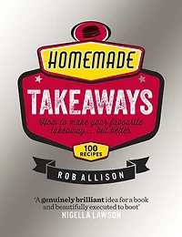 Homemade Takeaways: How to Make Your Favourite Takeaway . . . But Better