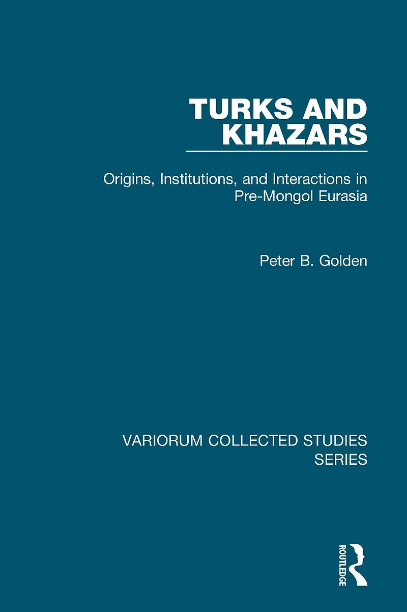 Turks and Khazars: Origins, Institutions, Interactions Pre-Mongol Eurasia