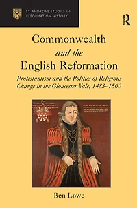 Commonwealth and the English Reformation: Protestantism Politics of Religious Change Gloucester Vale, 1483?1560