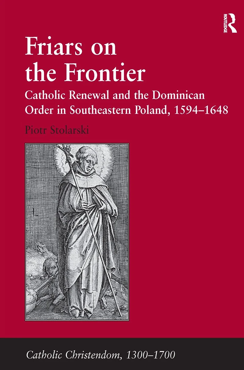 Friars on the Frontier: Catholic Renewal and Dominican Order Southeastern Poland, 1594-1648