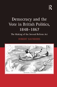 Democracy and the Vote British Politics, 1848-1867: Making of Second Reform Act