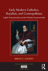Early Modern Catholics, Royalists, and Cosmopolitans: English Transnationalism the Christian Commonwealth