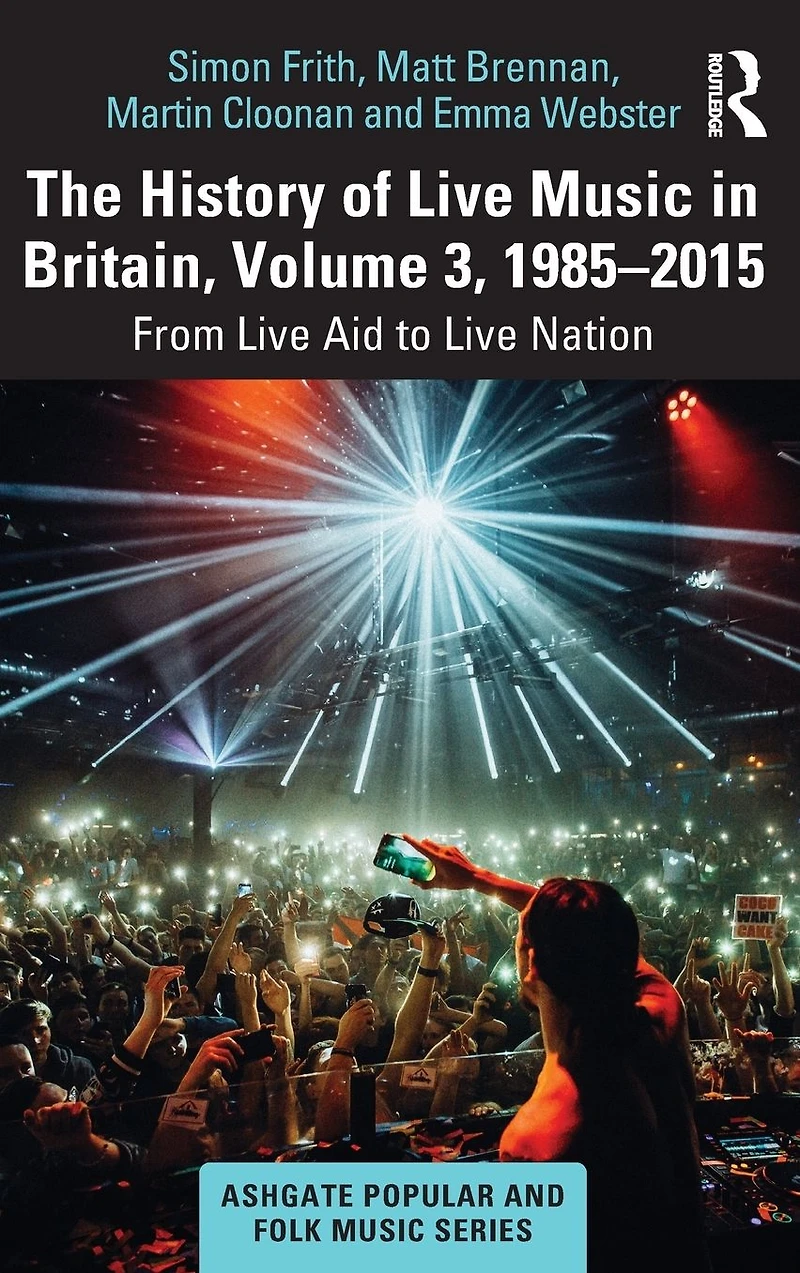 The History of Live Music Britain, Volume III, 1985-2015: From Aid to Nation