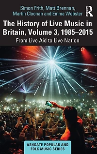 The History of Live Music Britain, Volume III, 1985-2015: From Aid to Nation