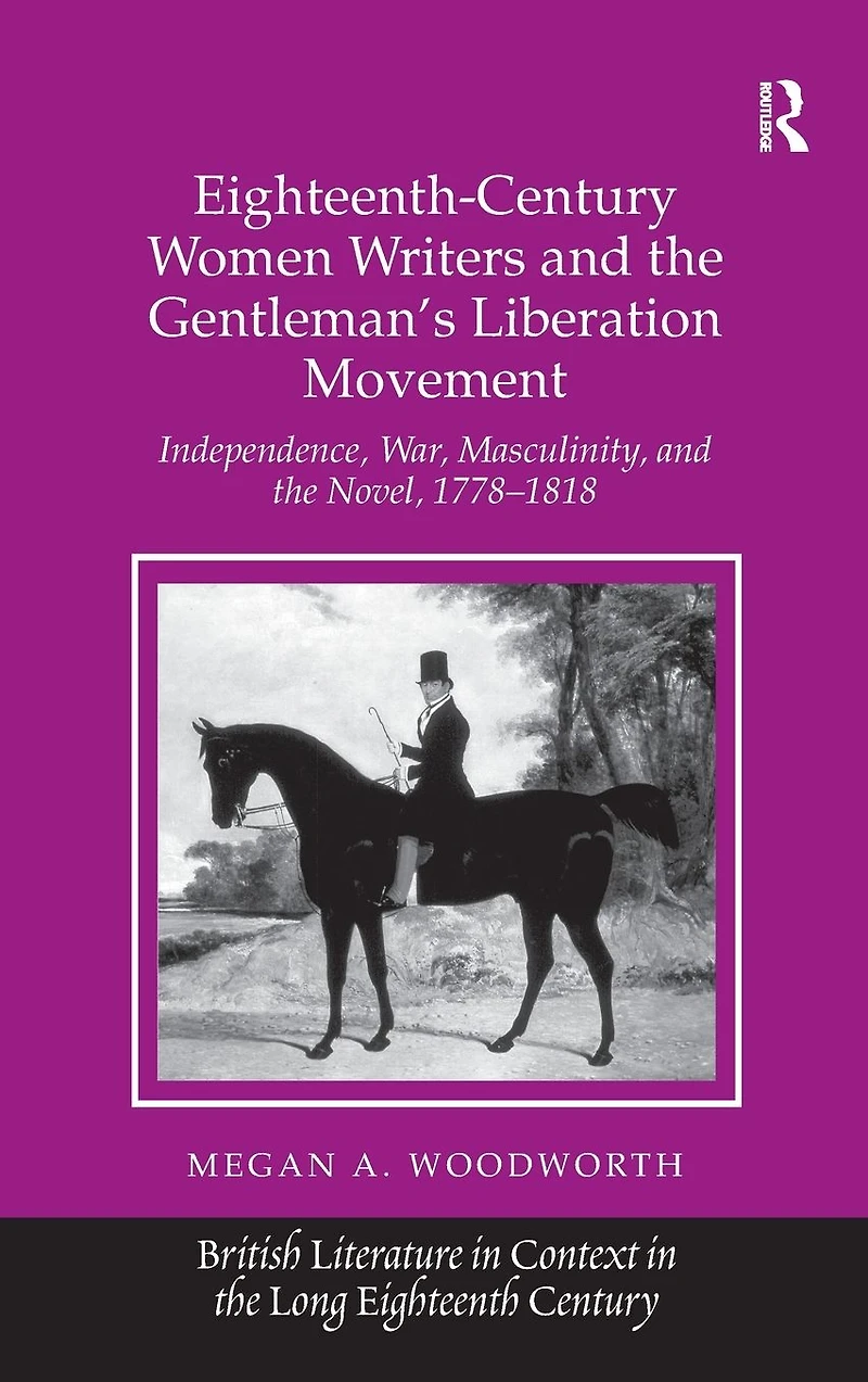 Eighteenth-Century Women Writers and the Gentleman's Liberation Movement: Independence, War, Masculinity, Novel, 1778-1818