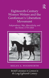 Eighteenth-Century Women Writers and the Gentleman's Liberation Movement: Independence, War, Masculinity, Novel, 1778-1818