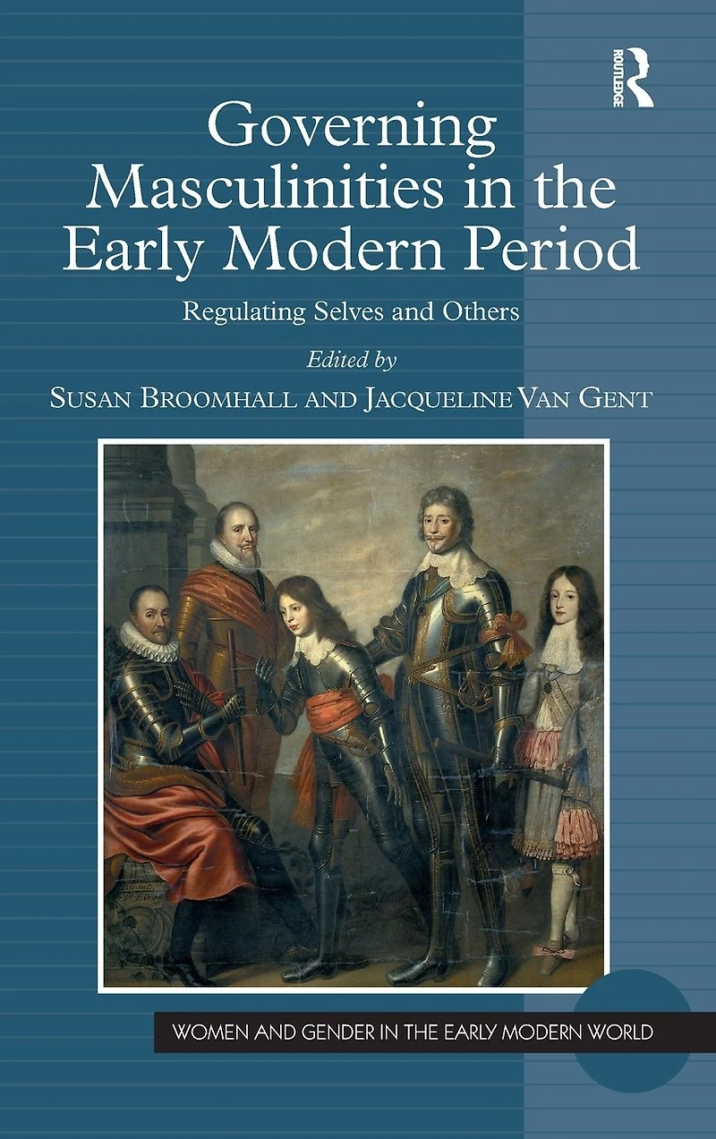 Governing Masculinities the Early Modern Period: Regulating Selves and Others